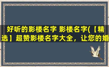 好听的影楼名字 影楼名字(【精选】超赞影楼名字大全，让您的婚纱照更有情调！)